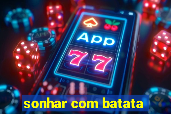 sonhar com batata